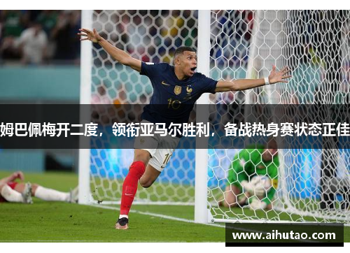 姆巴佩梅开二度，领衔亚马尔胜利，备战热身赛状态正佳