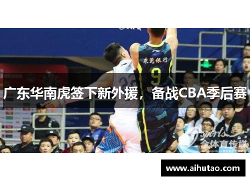 广东华南虎签下新外援，备战CBA季后赛
