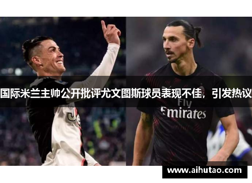 国际米兰主帅公开批评尤文图斯球员表现不佳，引发热议