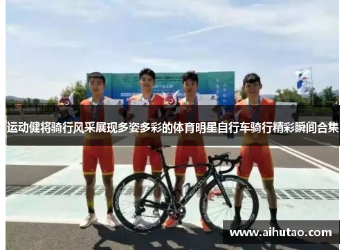 运动健将骑行风采展现多姿多彩的体育明星自行车骑行精彩瞬间合集