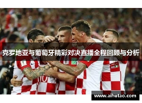 克罗地亚与葡萄牙精彩对决直播全程回顾与分析