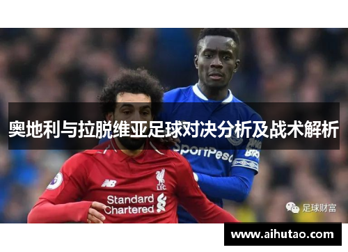 奥地利与拉脱维亚足球对决分析及战术解析