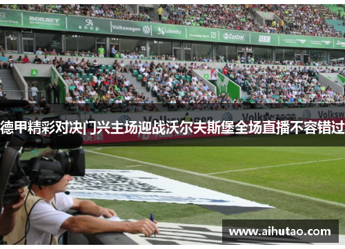 德甲精彩对决门兴主场迎战沃尔夫斯堡全场直播不容错过