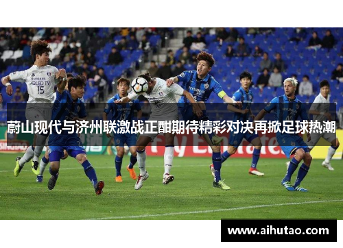 蔚山现代与济州联激战正酣期待精彩对决再掀足球热潮