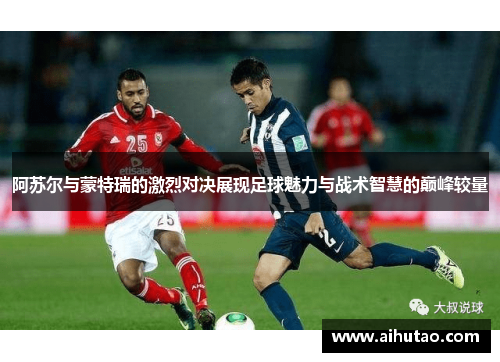 阿苏尔与蒙特瑞的激烈对决展现足球魅力与战术智慧的巅峰较量