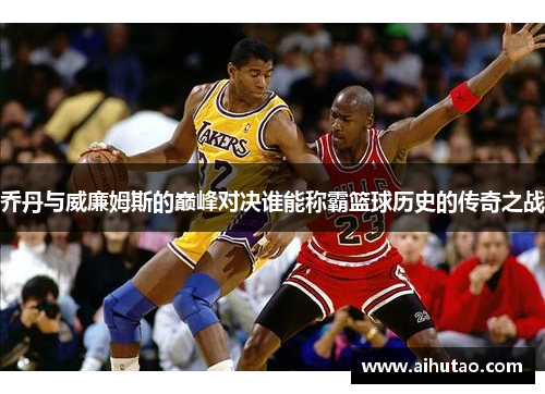 乔丹与威廉姆斯的巅峰对决谁能称霸篮球历史的传奇之战