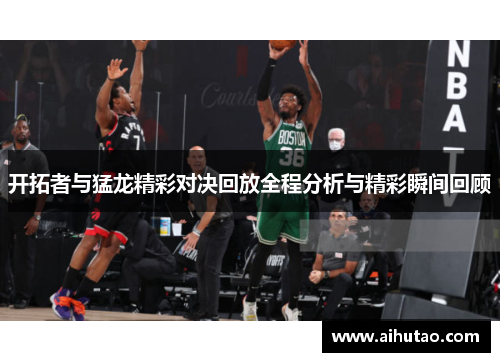 开拓者与猛龙精彩对决回放全程分析与精彩瞬间回顾