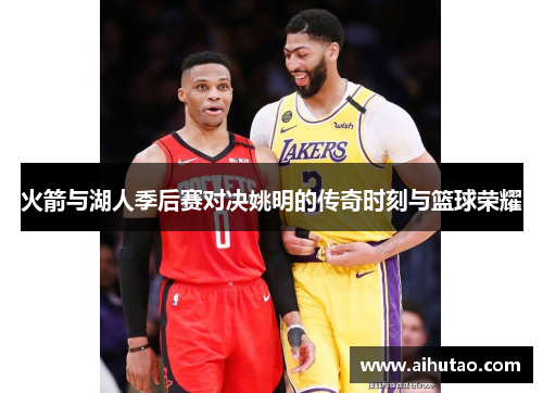 火箭与湖人季后赛对决姚明的传奇时刻与篮球荣耀